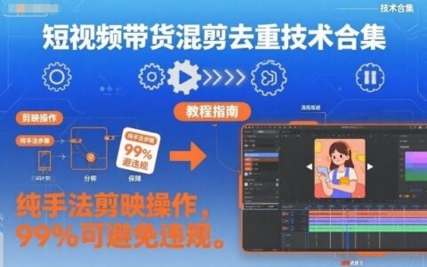 短视频带货混剪去重技术合集，纯手法剪映操作，99%可避免违规