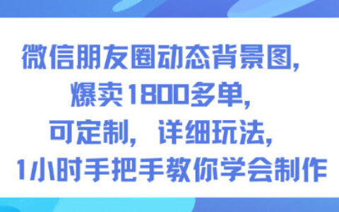 微信朋友圈动态背景图，爆卖1800多单，可定制，详细的玩法，1小时手把手教你学会制作【第一期】