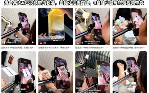 抖音某大V短视频带货教学，差异化拍摄搭建，0基础也能玩转短视频带货