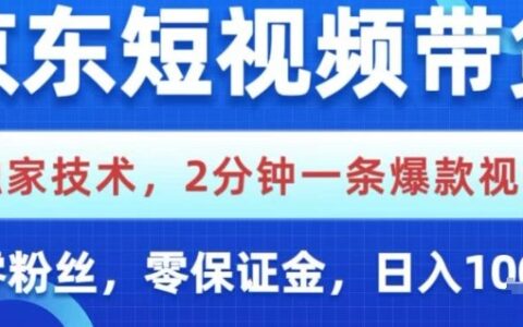 京东短视频带货，独家技术，2分钟一条爆款视频，0粉丝，0保证金，操作简单，日入1k【揭秘】