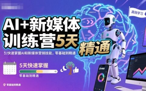 AI+新媒体训练营，5天快速掌握AI和新媒体营销技能，零基础到精通