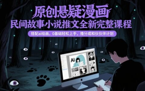 原创悬疑漫画民间故事小说推文全新完整课程， 搭配ai绘画，0基础轻松上手，撸分成和伙伴计划