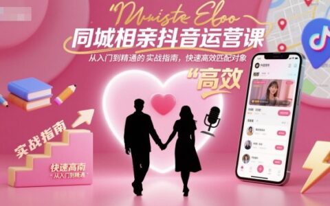同城相亲抖音运营课，从入门到精通的实战指南，快速高效匹配对象