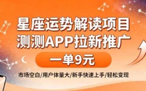 星座运势解读项目，测测APP拉新推广，一单9米，市场空白，用户体量大，新手也能快速上手，轻松变现