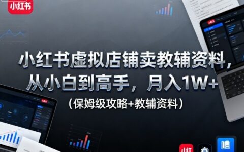 小红书虚拟店铺卖教辅资料，从小白到高手，月入1W+（保姆级攻略+教辅资料）