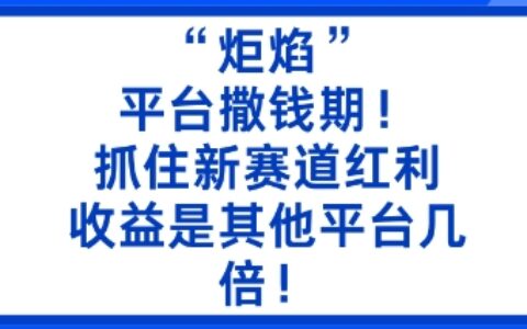 “炬焰”：平台撒钱期！抓住新赛道红利，5分钟二创内容，收益是其他平台几倍！