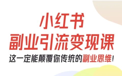 小红书副业引流变现课，从0-1跑通副业项目，这一定能颠覆你传统的副业思维