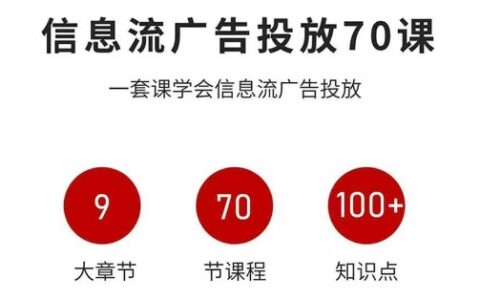 信息流广告投放实战70课，一套课学会信息流广告投放，迄今为止，最系统化教程