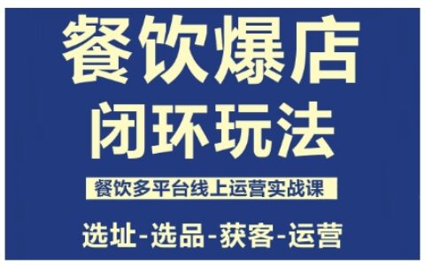 餐饮爆店闭环玩法，餐饮多平台线上运营实战课，选址-选品-获客-运营