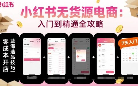 小红书无货源电商，入门到精通，开店+选品+笔记+剪辑+赛道+内容