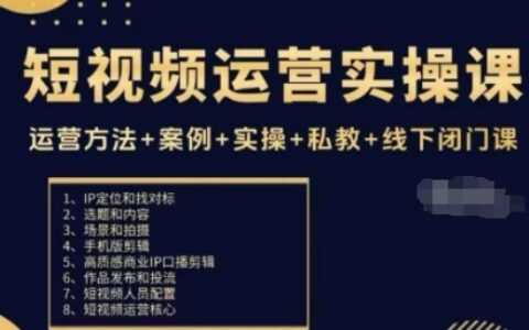 短视频运营实操课，运营方法+案例+实操+私教+线下闭门课