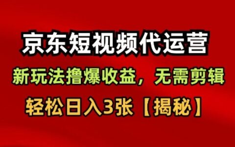京东短视频带货，新玩法撸爆收益，无需剪辑，无需选品，轻松日入3张【揭秘】