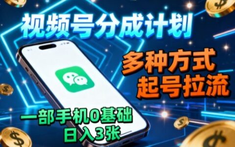 视频号分成计划，多种方式起号拉流，一部手机0基础日入3张