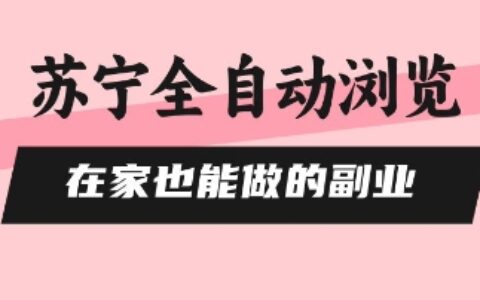 苏宁全自动浏览，在家也能做的副业，无需人工，0风控，单机日入5张+，直接矩阵开干【揭秘】