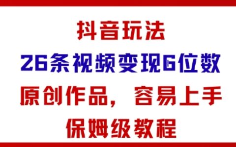 抖音玩法26条视频变现5位数，原创作品，小白可容易上手保姆级教程