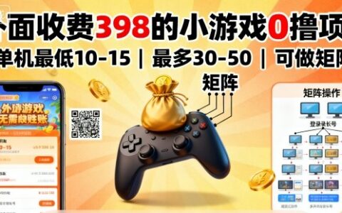 外面收费398的小游戏0撸项目，单机最低10-15，最多30-50单机，可以做矩阵