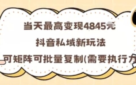 当天最高变现1k+，抖音私域新玩法，可矩阵可批量复制