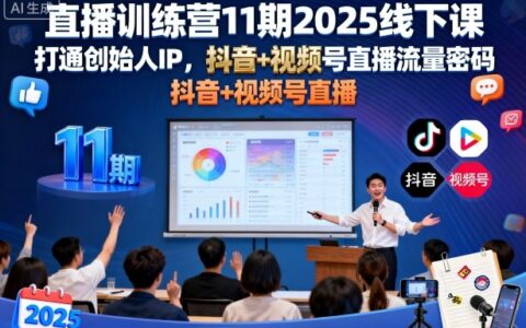 直播训练营11期2025线下课，打通创始人IP，抖音+视频号直播流量密码，教你做出高流量高变现的直播间