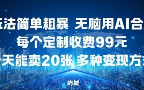 玩法简单粗暴，无脑用AI合成，每个定制收费99米，一天能搞10张，多种变现方式