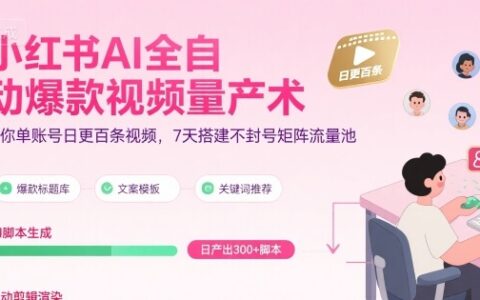小红书AI全自动爆款视频量产术，助你单账号日更百条视频，7天搭建不封号矩阵流量池（更新9月）