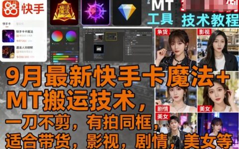 9月最新快手卡魔法+MT搬运技术，一刀不剪，有拍同框，适合带货，影视，剧情，美女等
