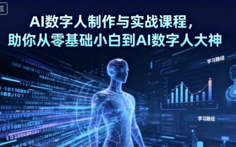 AI数字人制作与实战课程，助你从零基础小白到AI数字人大神