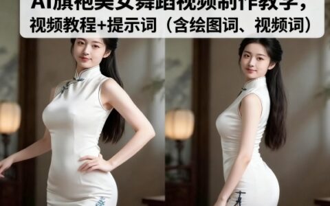 AI旗袍美女舞蹈视频制作教学，视频教程+提示词（含绘图词、视频词）