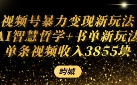 视频号暴力变现新玩法AI智慧哲学+书单新玩法单条视频佣金1k+
