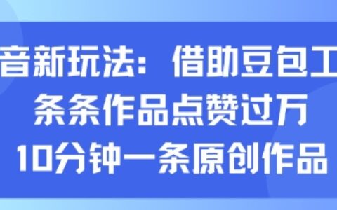 抖音新玩法，借助豆包工具，条条作品点赞过万，10分钟一条原创作品