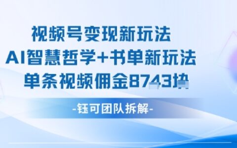 视频号变现新玩法，AI智慧哲学+书单新玩法，单条视频佣金1k+