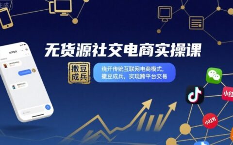 无货源社交电商实操课，绕开传统互联网电商模式，撒豆成兵，实现跨平台交易