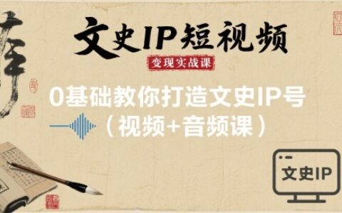 文史IP短视频变现实战课，0基础教你打造文史IP号(视频+音频课)
