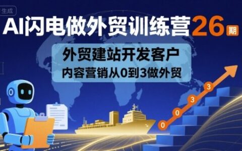 AI闪电做外贸训练营26期，外贸建站开发客户内容营销从0到3做外贸