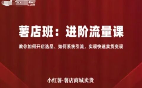 小红薯薯店商城卖货，进阶流量课，教你如何开店选品、如何系统引流，实现快速卖货变现
