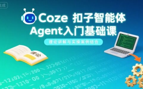 Coze扣子智能体Agent入门基础课，理论讲解与实操案例结合