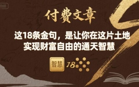 付费文章：这18条金句，是让你在这片土地 实现财富自由的通天智慧