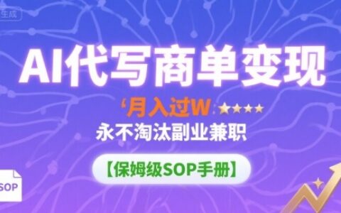 AI代写商单变现，月入过W，永不淘汰副业兼职【保姆级SOP手册】