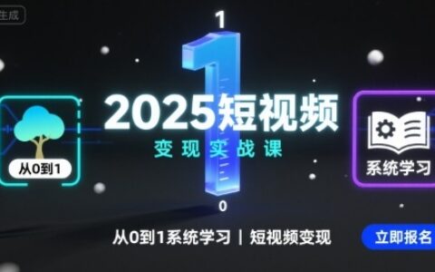 2025短视频变现实战课，从0到1系统学习短视频变现