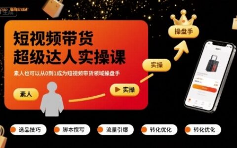 短视频带货超级达人实操课，素人也可以从0到1成为短视频带货领域操盘手