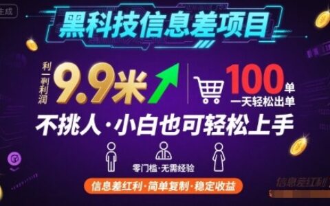 黑科技信息差项目，一单利润9.9米，一天简简单单出100单，不挑人，小白也可轻松上手【揭秘】