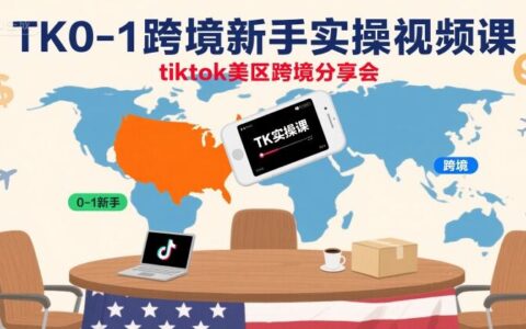 TK0-1跨境新手实操视频课，tiktok美区跨境分享会
