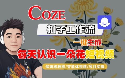 COZE扣子工作流一键生成每天认识一朵花短视频，保姆级教程-智能体搭建-项目实操