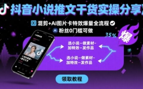 抖音小说推文干货实操分享，混剪+AI图片卡特效爆量全流程，0粉丝0门槛可做