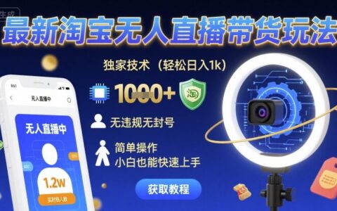 最新淘宝无人直播带货玩法，独家技术，轻松日入1k，无违规无封号，简单操作，小白也能快速上手【揭秘】
