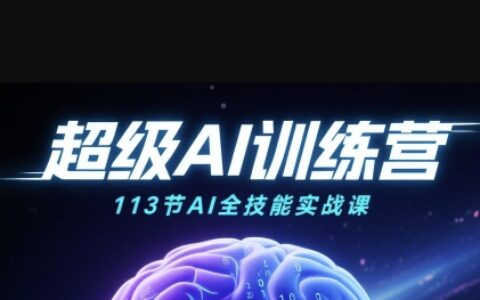 超级AI视频：绘画、带货、职场全场景113节通关课，解锁AI无限可能，开启精彩AI之旅