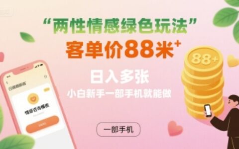 两性情感绿色玩法，客单价88米 日入多张，小白新手一部手机就能做