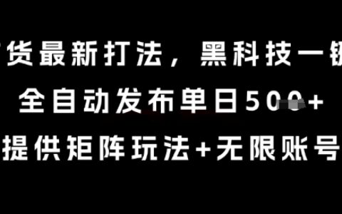 8月带货最新打法，黑科技一键搬运，全自动发布单日5张+，提供矩阵玩法+无限账号【揭秘】