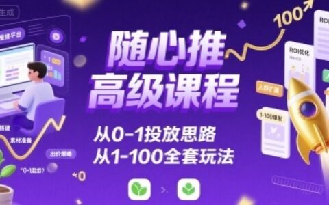 随心推高级课程，从0-1投放思路，也有从1-100的全套玩法