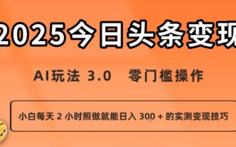 今日头条新玩法：AI玩法 3.0.零门槛操作，小白每天 2 小时照做就能日入3张 + 的实测变现技巧