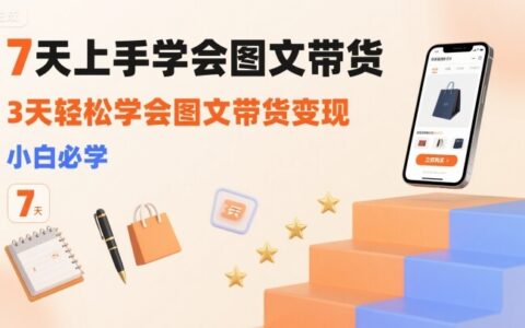 7天上手学会图文带货，3天轻松学会图文带货变现，小白必学